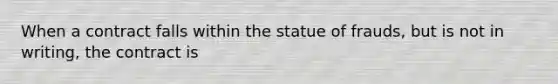 When a contract falls within the statue of frauds, but is not in writing, the contract is