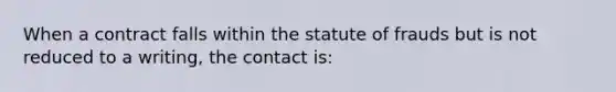 When a contract falls within the statute of frauds but is not reduced to a writing, the contact is: