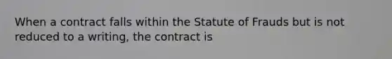 When a contract falls within the Statute of Frauds but is not reduced to a writing, the contract is