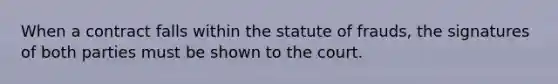 When a contract falls within the statute of frauds, the signatures of both parties must be shown to the court.