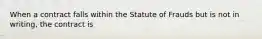 When a contract falls within the Statute of Frauds but is not in writing, the contract is