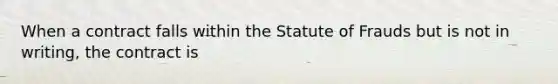 When a contract falls within the Statute of Frauds but is not in writing, the contract is