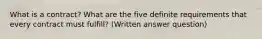 What is a contract? What are the five definite requirements that every contract must fulfill?​ (Written answer question)