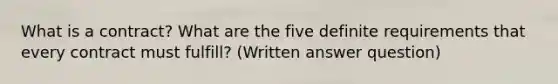 What is a contract? What are the five definite requirements that every contract must fulfill?​ (Written answer question)