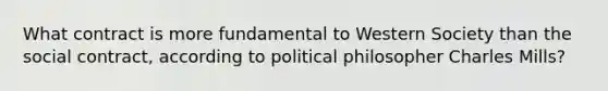 What contract is more fundamental to Western Society than the social contract, according to political philosopher Charles Mills?