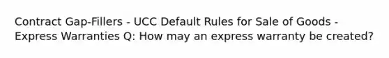 Contract Gap-Fillers - UCC Default Rules for Sale of Goods - Express Warranties Q: How may an express warranty be created?