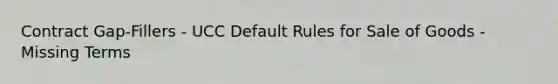 Contract Gap-Fillers - UCC Default Rules for Sale of Goods - Missing Terms