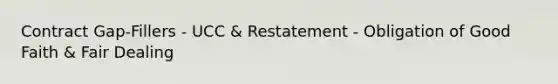 Contract Gap-Fillers - UCC & Restatement - Obligation of Good Faith & Fair Dealing