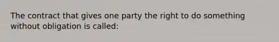 The contract that gives one party the right to do something without obligation is called: