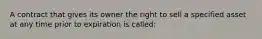 A contract that gives its owner the right to sell a specified asset at any time prior to expiration is called: