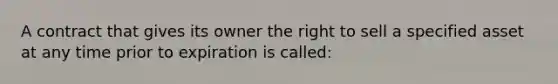 A contract that gives its owner the right to sell a specified asset at any time prior to expiration is called: