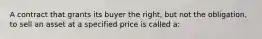 A contract that grants its buyer the right, but not the obligation, to sell an asset at a specified price is called a: