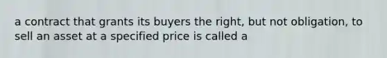 a contract that grants its buyers the right, but not obligation, to sell an asset at a specified price is called a