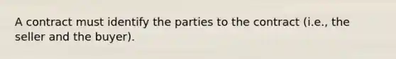 A contract must identify the parties to the contract (i.e., the seller and the buyer).