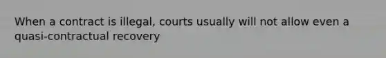 When a contract is illegal, courts usually will not allow even a quasi-contractual recovery