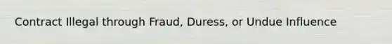 Contract Illegal through Fraud, Duress, or Undue Influence