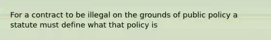 For a contract to be illegal on the grounds of public policy a statute must define what that policy is