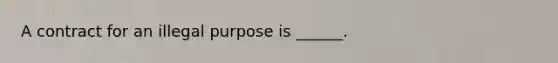 A contract for an illegal purpose is ______.