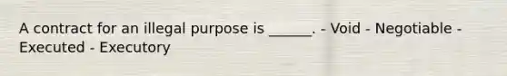 A contract for an illegal purpose is ______. - Void - Negotiable - Executed - Executory