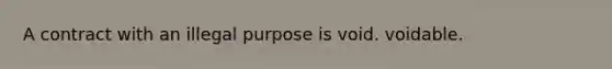 A contract with an illegal purpose is void. voidable.