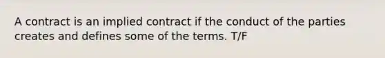 A contract is an implied contract if the conduct of the parties creates and defines some of the terms. T/F