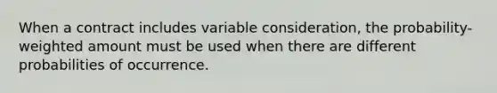 When a contract includes variable consideration, the probability-weighted amount must be used when there are different probabilities of occurrence.