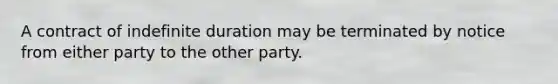 A contract of indefinite duration may be terminated by notice from either party to the other party.