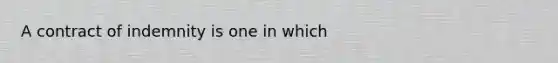 A contract of indemnity is one in which