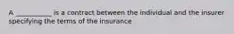 A ___________ is a contract between the individual and the insurer specifying the terms of the insurance