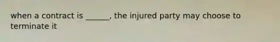 when a contract is ______, the injured party may choose to terminate it