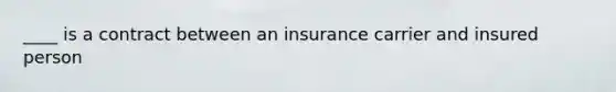 ____ is a contract between an insurance carrier and insured person