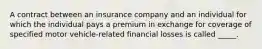 A contract between an insurance company and an individual for which the individual pays a premium in exchange for coverage of specified motor vehicle-related financial losses is called _____.