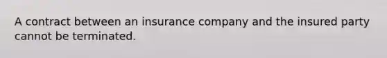 A contract between an insurance company and the insured party cannot be terminated.