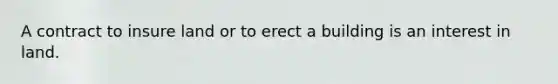 A contract to insure land or to erect a building is an interest in land.