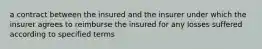 a contract between the insured and the insurer under which the insurer agrees to reimburse the insured for any losses suffered according to specified terms