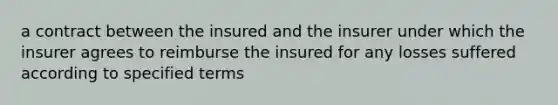 a contract between the insured and the insurer under which the insurer agrees to reimburse the insured for any losses suffered according to specified terms