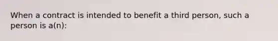 When a contract is intended to benefit a third person, such a person is a(n):