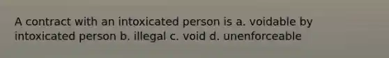 A contract with an intoxicated person is a. voidable by intoxicated person b. illegal c. void d. unenforceable