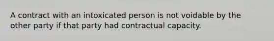 A contract with an intoxicated person is not voidable by the other party if that party had contractual capacity.