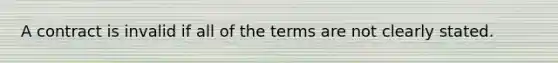 A contract is invalid if all of the terms are not clearly stated.