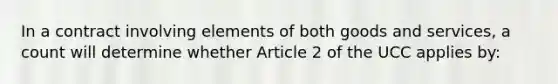 In a contract involving elements of both goods and services, a count will determine whether Article 2 of the UCC applies by: