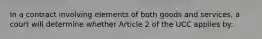 In a contract involving elements of both goods and services, a court will determine whether Article 2 of the UCC applies by: