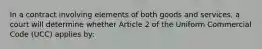 In a contract involving elements of both goods and services, a court will determine whether Article 2 of the Uniform Commercial Code (UCC) applies by: