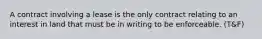 A contract involving a lease is the only contract relating to an interest in land that must be in writing to be enforceable. (T&F)