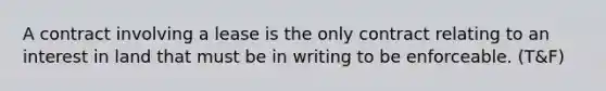 A contract involving a lease is the only contract relating to an interest in land that must be in writing to be enforceable. (T&F)