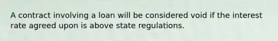 A contract involving a loan will be considered void if the interest rate agreed upon is above state regulations.