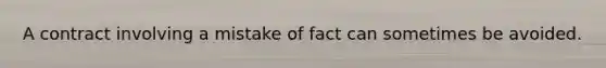 A contract involving a mistake of fact can sometimes be avoided.