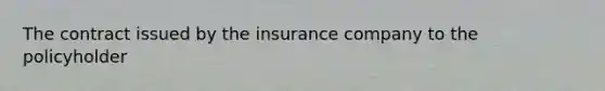 The contract issued by the insurance company to the policyholder