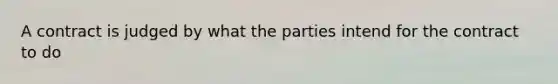 A contract is judged by what the parties intend for the contract to do