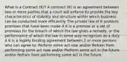 What is a Contract (K)? A contract (K) is an agreement between two or more parties that a court will enforce Ks provide the key characteristics of stability and structure within which business can be conducted more efficiently The private law of K protects promises that have been made A K is a promise or a set of promises for the breach of which the law gives a remedy, or the performance of which the law in some way recognizes as a duty A K is a legally binding agreement between 2 or more persons who can agree to: Perform some act now and/or Refrain from performing some act now and/or Perform some act in the future and/or Refrain from performing some act in the future